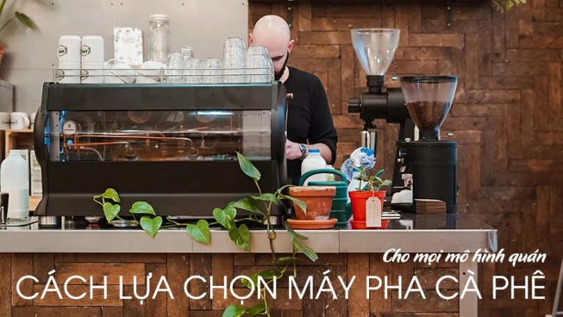 Cách lựa chọn máy pha cà phê phù hợp cho mọi mô hình quán